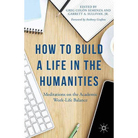 How to Build a Life in the Humanities: Meditations on the Academic Work-Life Bal [Paperback]