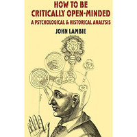 How to be Critically Open-Minded: A Psychological and Historical Analysis [Hardcover]