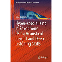 Hyper-specializing in Saxophone Using Acoustical Insight and Deep Listening Skil [Hardcover]