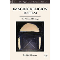 Imaging Religion in Film: The Politics of Nostalgia [Hardcover]