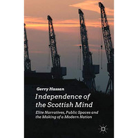 Independence of the Scottish Mind: Elite Narratives, Public Spaces and the Makin [Hardcover]