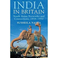 India in Britain: South Asian Networks and Connections, 1858-1950 [Paperback]