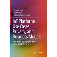 IoT Platforms, Use Cases, Privacy, and Business Models: With Hands-on Examples B [Paperback]