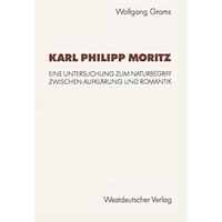 Karl Philipp Moritz: Eine Untersuchung zum Naturbegriff zwischen Aufkl?rung und  [Paperback]