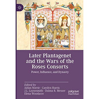 Later Plantagenet and the Wars of the Roses Consorts: Power, Influence, and Dyna [Hardcover]