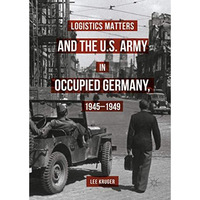 Logistics Matters and the U.S. Army in Occupied Germany, 1945-1949 [Hardcover]