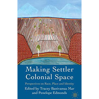 Making Settler Colonial Space: Perspectives on Race, Place and Identity [Hardcover]