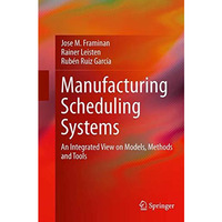 Manufacturing Scheduling Systems: An Integrated View on Models, Methods and Tool [Paperback]