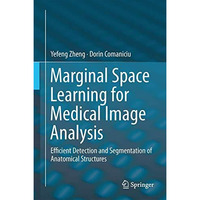 Marginal Space Learning for Medical Image Analysis: Efficient Detection and Segm [Hardcover]