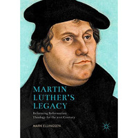 Martin Luther's Legacy: Reforming Reformation Theology for the 21st Century [Hardcover]