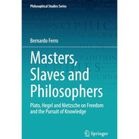 Masters, Slaves and Philosophers: Plato, Hegel and Nietzsche on Freedom and the  [Paperback]