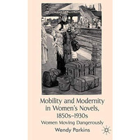 Mobility and Modernity in Women's Novels, 1850s-1930s: Women Moving Dangerously [Hardcover]