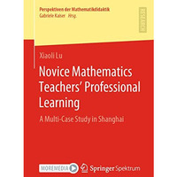 Novice Mathematics Teachers Professional Learning: A Multi-Case Study in Shangh [Paperback]