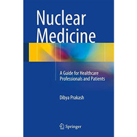 Nuclear Medicine: A Guide for Healthcare Professionals and Patients [Hardcover]