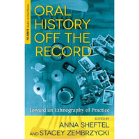 Oral History Off the Record: Toward an Ethnography of Practice [Hardcover]