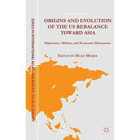 Origins and Evolution of the US Rebalance toward Asia: Diplomatic, Military, and [Hardcover]