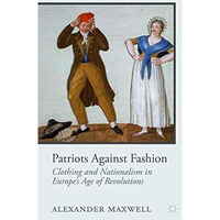 Patriots Against Fashion: Clothing and Nationalism in Europes Age of Revolution [Hardcover]