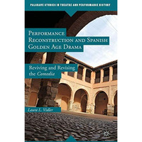 Performance Reconstruction and Spanish Golden Age Drama: Reviving and Revising t [Hardcover]