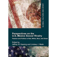 Perspectives on the U.S.-Mexico Soccer Rivalry: Passion and Politics in Red, Whi [Hardcover]