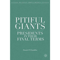 Pitiful Giants: Presidents in Their Final Terms [Hardcover]