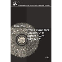 Power, Knowledge, and Dissent in Morgenthau's Worldview [Hardcover]