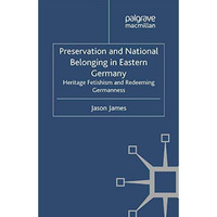 Preservation and National Belonging in Eastern Germany: Heritage Fetishism and R [Paperback]