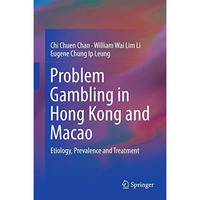 Problem Gambling in Hong Kong and Macao: Etiology, Prevalence and Treatment [Hardcover]