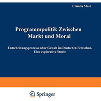 Programmpolitik Zwischen Markt und Moral: Entscheidungsprozesse ?ber Gewalt im D [Paperback]