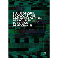 Public Service Broadcasting and Media Systems in Troubled European Democracies [Hardcover]