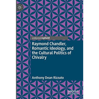 Raymond Chandler, Romantic Ideology, and the Cultural Politics of Chivalry [Hardcover]