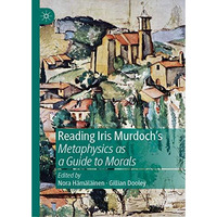 Reading Iris Murdoch's Metaphysics as a Guide to Morals [Hardcover]