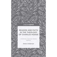 Reason and Faith in the Theology of Charles Hodge: American Common Sense Realism [Hardcover]