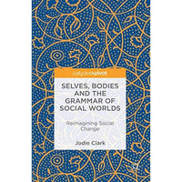 Selves, Bodies and the Grammar of Social Worlds: Reimagining Social Change [Hardcover]