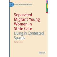 Separated Migrant Young Women in State Care: Living in Contested Spaces [Paperback]