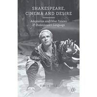 Shakespeare, Cinema and Desire: Adaptation and Other Futures of Shakespeare's La [Paperback]