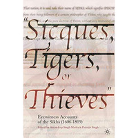 Sicques, Tigers or Thieves: Eyewitness Accounts of the Sikhs (1606-1810) [Hardcover]