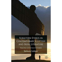 Subaltern Ethics in Contemporary Scottish and Irish Literature: Tracing Counter- [Hardcover]