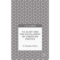 T.S. Eliot and the Fulfillment of Christian Poetics [Hardcover]