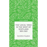 The 'Local' Irish in the West of Scotland 1851-1921 [Hardcover]