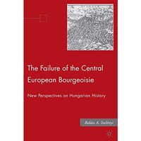 The Failure of the Central European Bourgeoisie: New Perspectives on Hungarian H [Paperback]