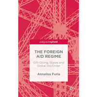 The Foreign Aid Regime: Gift-Giving, States and Global Dis/Order [Hardcover]