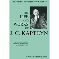 The Life and Works of J. C. Kapteyn: An Annotated Translation with Preface and I [Hardcover]