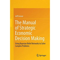 The Manual of Strategic Economic Decision Making: Using Bayesian Belief Networks [Hardcover]