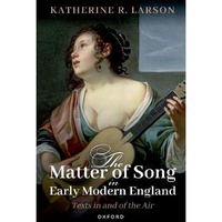 The Matter of Song in Early Modern England: Texts in and of the Air [Paperback]