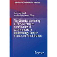 The Objective Monitoring of Physical Activity: Contributions of Accelerometry to [Hardcover]