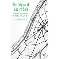 The Origins of Modern Spin: Democratic Government and the Media in Britain, 1945 [Hardcover]