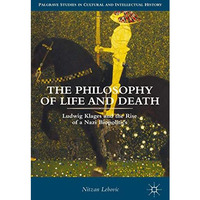 The Philosophy of Life and Death: Ludwig Klages and the Rise of a Nazi Biopoliti [Hardcover]