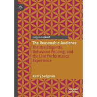 The Reasonable Audience: Theatre Etiquette, Behaviour Policing, and the Live Per [Hardcover]