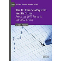 The US Financial System and its Crises: From the 1907 Panic to the 2007 Crash [Hardcover]