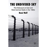 The Undivided Sky: The Holocaust on East and West German Radio in the 1960s [Hardcover]